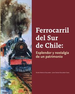 Ferrocarril del Sur de Chile Esplendor y Nostalgia de un Patrimonio (Segunda Edición)